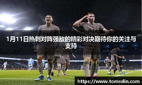 1月11日热刺对阵强敌的精彩对决期待你的关注与支持
