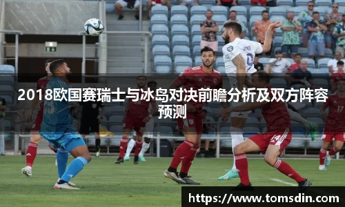 2018欧国赛瑞士与冰岛对决前瞻分析及双方阵容预测