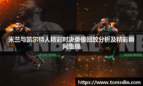 米兰与凯尔特人精彩对决录像回放分析及精彩瞬间集锦